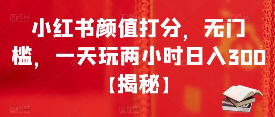【副业项目6209期】小红书颜值打分，无门槛，一天玩两小时日入300+【揭秘】-繁星副业