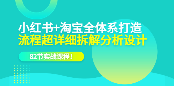 【副业项目6213期】小红书+淘宝·全体系打造，流程超详细拆解分析设计，82节实战课程-繁星副业