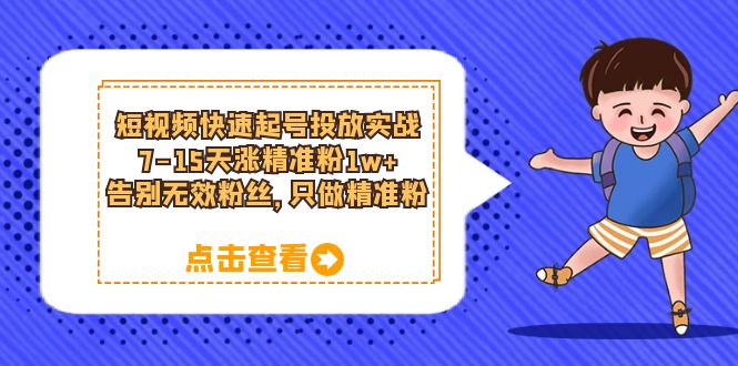 【副业项目6221期】短视频快速起号·投放实战：7-15天涨精准粉1w+，告别无效粉丝，只做精准粉-繁星副业