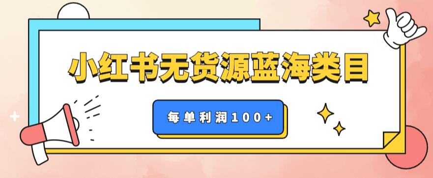 【副业项目6222期】小红书无货源做蓝海类目【每单利润50-200+】，单月轻松过万【揭秘】-繁星副业