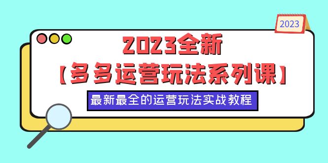 【副业项目6170期】2023全新【多多运营玩法系列课】，最新最全的运营玩法，50节实战教程-繁星副业
