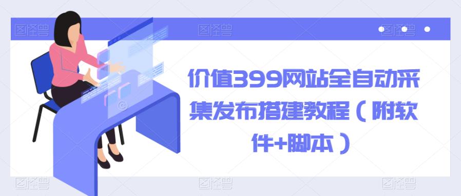 【副业项目6147期】价值399网站全自动采集发布搭建教程（附软件+脚本）-繁星副业