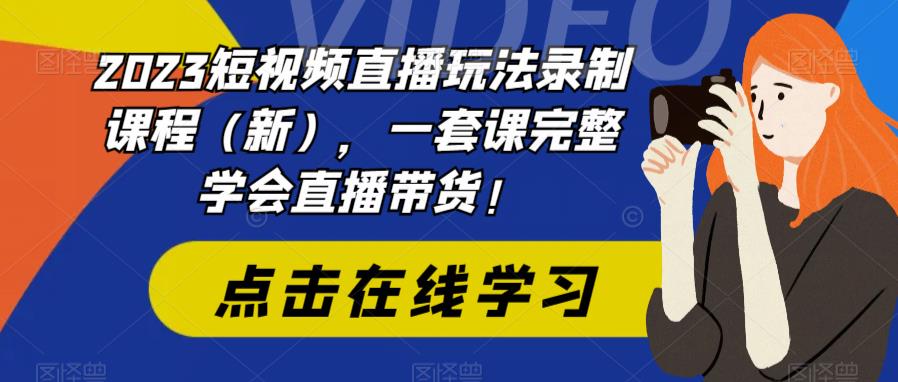 【副业项目6293期】2023短视频直播玩法录制课程（新），一套课完整学会直播带货！-繁星副业