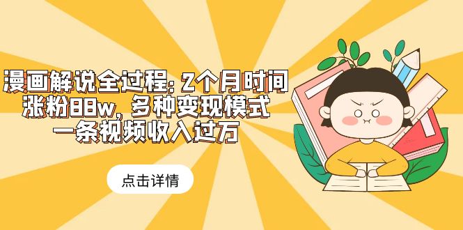 【副业项目6176期】漫画解说全过程：2个月时间涨粉88w，多种变现模式，一条视频收入过万-繁星副业