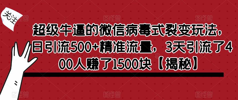 【副业项目6148期】超级牛逼的微信病毒式裂变玩法，日引流500+精准流量，3天引流了400人赚了1500块-繁星副业