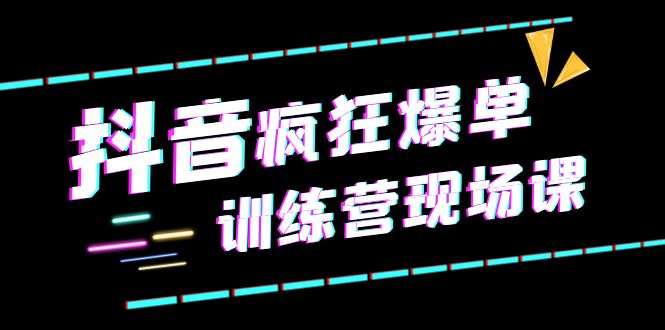 【副业项目6295期】抖音短视频疯狂-爆单训练营现场课（新）直播带货+实战案例-繁星副业