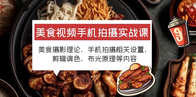 【副业项目6122期】美食视频手机拍摄实战课 美食摄影+手机拍摄相关设置+剪辑调色+布光原理等-繁星副业