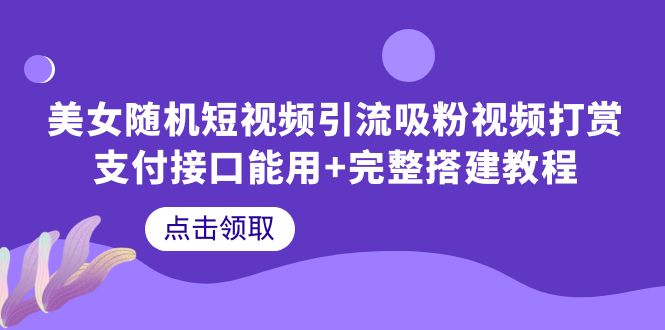 【副业项目6334期】美女随机短视频引流吸粉视频打赏支付接口能用+完整搭建教程-繁星副业