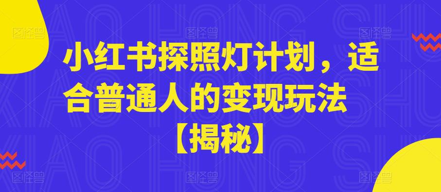 【副业项目6180期】小红书探照灯计划，适合普通人的变现玩法【揭秘】-繁星副业