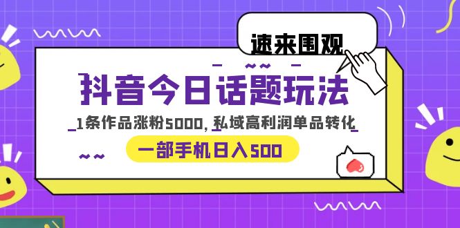 【副业项目6337期】抖音今日话题玩法，1条作品涨粉5000，私域高利润单品转化 一部手机日入500-繁星副业