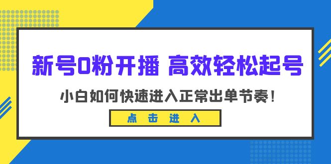 【副业项目6303期】新号0粉开播-高效轻松起号：小白如何快速进入正常出单节奏（10节课）-繁星副业