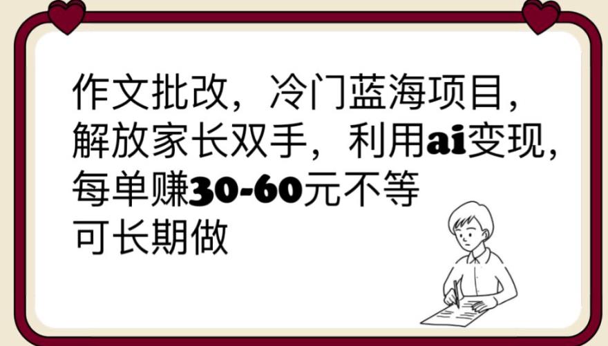【副业项目6340期】作文批改，冷门蓝海项目，解放家长双手，利用ai变现，每单赚30-60元不等【揭秘】-繁星副业
