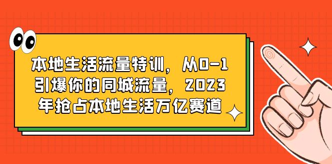 【副业项目6226期】本地生活流量特训，从0-1引爆你的同城流量，2023年抢占本地生活万亿赛道-繁星副业
