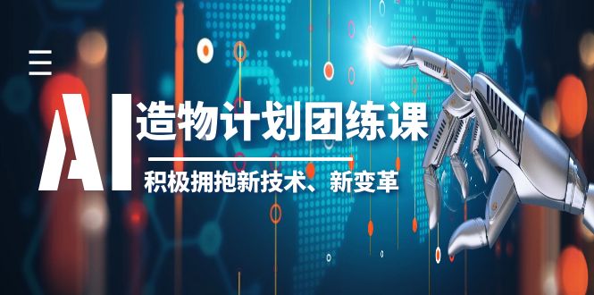 【副业项目6126期】2023AI·造物·计划团练课第一期，积极拥抱新技术、新变革-繁星副业
