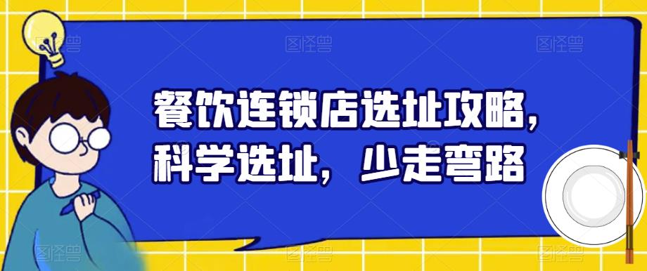 【副业项目6129期】餐饮连锁店选址攻略，科学选址，少走弯路-繁星副业