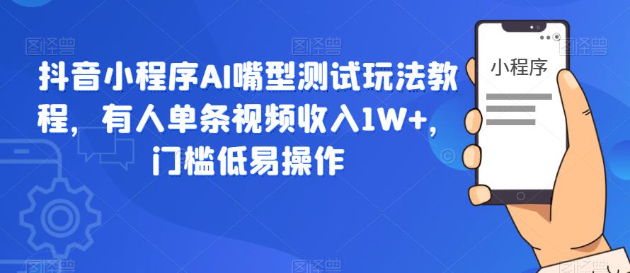 【副业项目6130期】抖音小程序AI嘴型测试玩法教程，有人单条视频收入1W+，门槛低易操作-繁星副业