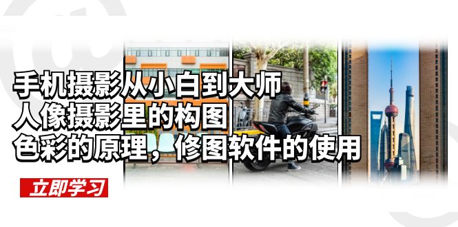 【副业项目6159期】手机摄影从小白到大师，人像摄影里的构图，色彩的原理，修图软件的使用-繁星副业