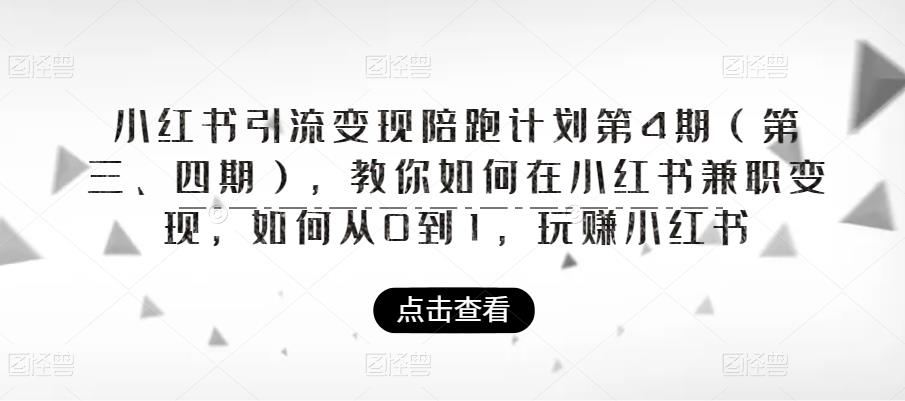【副业项目6164期】小红书引流变现陪跑计划|第4期（第三、四期），教你如何在小红书兼职变现，如何从0到1，玩赚小红书-繁星副业