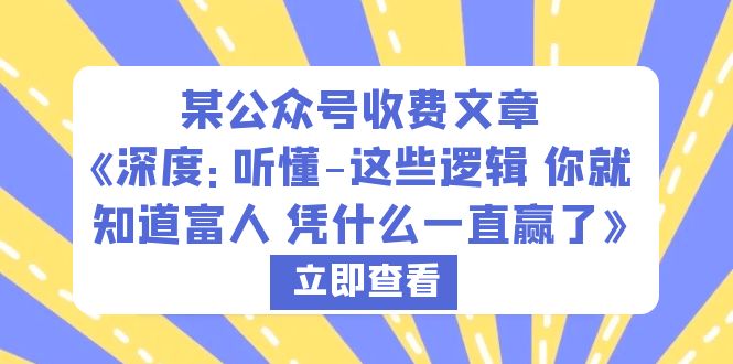 【副业项目6280期】某公众号收费文章《深度：听懂-这些逻辑 你就知道富人 凭什么一直赢了》-繁星副业