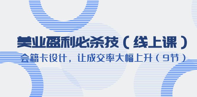 【副业项目6240期】美业盈利·必杀技（线上课）-会籍卡设计，让成交率大幅上升（9节）-繁星副业
