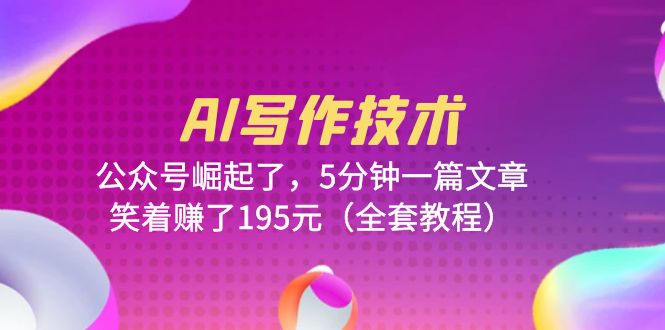 【副业项目6324期】AI写作技术：公众号崛起了，5分钟一篇文章，笑着赚了195元（全套教程）-繁星副业