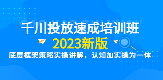 【副业项目6255期】千川投放速成培训班【2023新版】底层框架策略实操讲解，认知加实操为一体-繁星副业