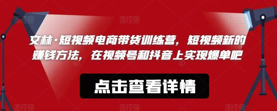 【副业项目6318期】文林·短‮频视‬电商带‮训货‬练营，短视频‮的新‬赚钱方法，在视‮号频‬和抖音‮实上‬现爆单吧-繁星副业