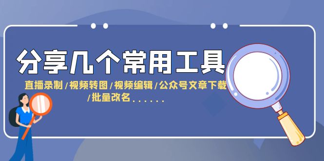 【副业项目6261期】分享几个常用工具 直播录制/视频转图/视频编辑/公众号文章下载/改名-繁星副业