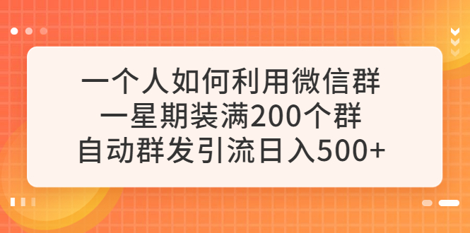 【副业项目6265期】一个人如何利用微信群自动群发引流，一星期装满200个群，日入500+-繁星副业