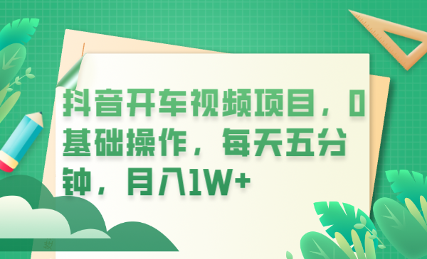 【副业项目6247期】抖音开车视频项目，0基础操作，每天五分钟，月入1W+-繁星副业