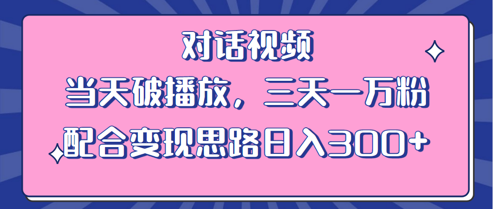 【副业项目6248期】情感类对话视频 当天破播放 三天一万粉 配合变现思路日入300+（教程+素材）-繁星副业