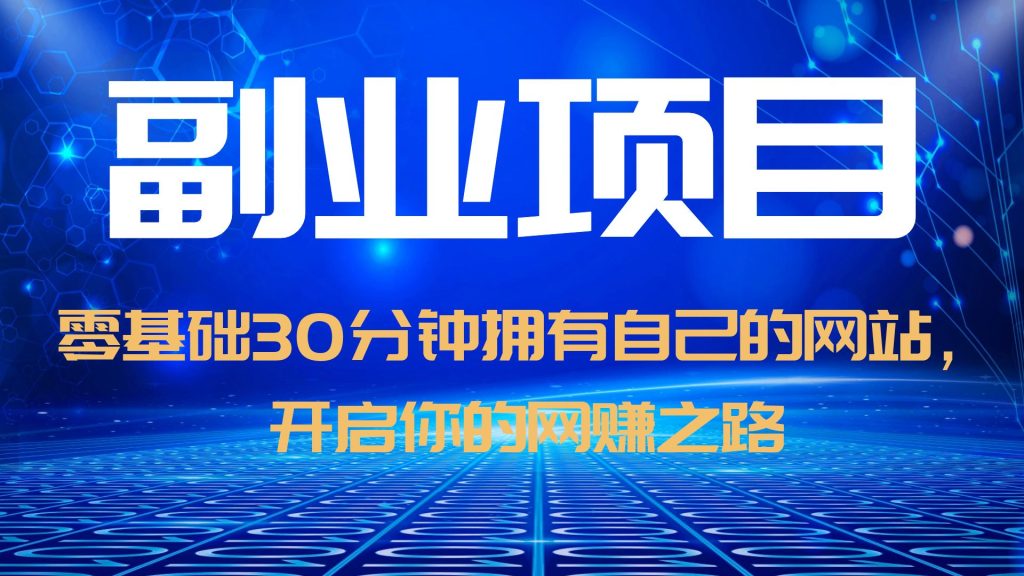 【副业项目6250期】零基础30分钟拥有自己的网站，日赚1000+，开启你的网赚之路（教程+源码）-繁星副业