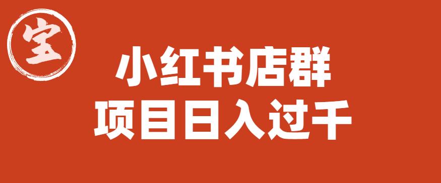 【副业项目6268期】宝哥小红书店群项目，日入过千（图文教程）【揭秘】-繁星副业