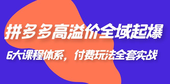 【副业项目6362期】拼多多-高溢价 全域 起爆，6大课程体系，付费玩法全套实战！-繁星副业