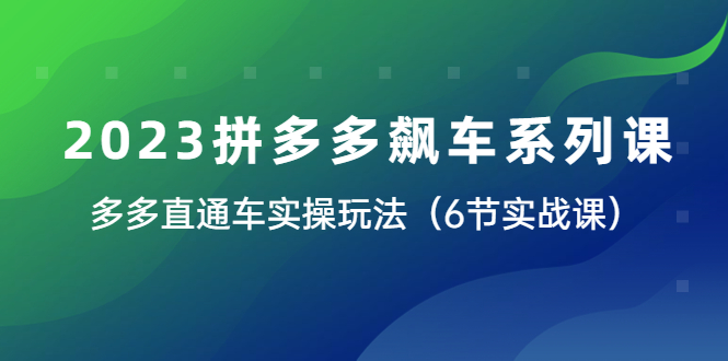 【副业项目6041期】2023拼多多飙车系列课，多多直通车实操玩法（6节实战课）-繁星副业