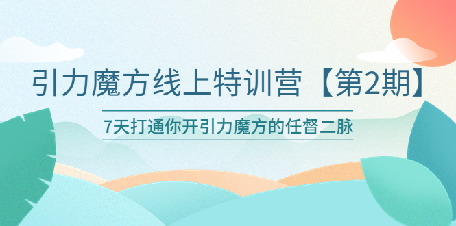 【副业项目6021期】引力魔方线上特训营【第二期】五月新课，7天打通你开引力魔方的任督二脉-繁星副业