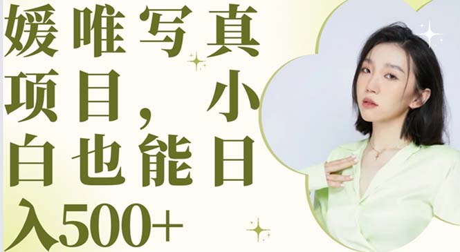 【副业项目6026期】最新出炉媛唯写真项目，小白可日入500+-繁星副业