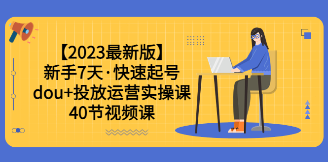 【副业项目6054期】【2023最新版】新手7天·快速起号：dou+投放运营实操课（40节视频课）-繁星副业