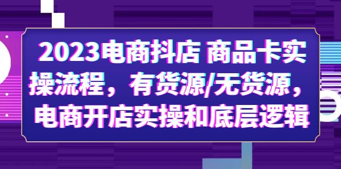 【副业项目6033期】2023电商抖店 商品卡实操流程，有货源/无货源，电商开店实操和底层逻辑-繁星副业