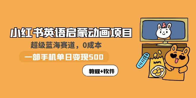 【副业项目6004期】小红书英语启蒙动画项目：蓝海赛道 0成本，一部手机日入500+（教程+资源）-繁星副业