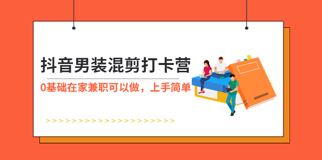 【副业项目6005期】抖音男装-混剪打卡营，0基础在家兼职可以做，上手简单-繁星副业