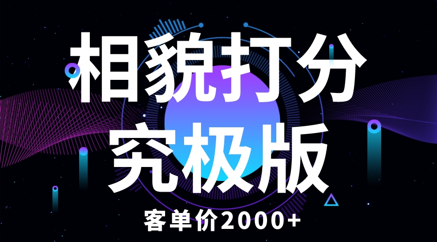 【副业项目5997期】相貌打分究极版，客单价2000+纯新手小白就可操作的项目-繁星副业