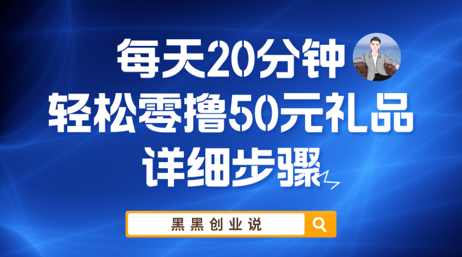 【副业项目6011期】每天20分钟，轻松零撸50元礼品实战教程-繁星副业