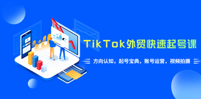 【副业项目6015期】TikTok/外贸·快速起号课，方向认知，起号宝典，账号运营，视频拍摄(33节)-繁星副业
