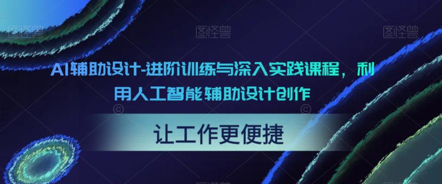 【副业项目6081期】AI辅助设计-进阶训练与深入实践课程，利用人工智能辅助设计创作-繁星副业