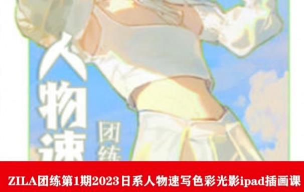 【副业项目6084期】ZILA团练第1期2023日系人物速写色彩光影ipad插画课-繁星副业