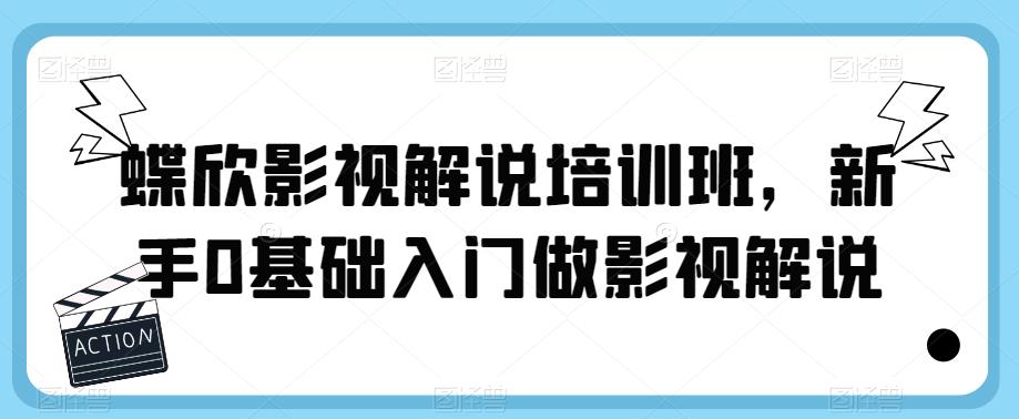【副业项目6090期】蝶欣影视解说培训班，新手0基础入门做影视解说-繁星副业