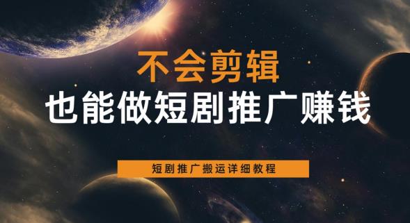 【副业项目6094期】不会剪辑也能做短剧推广赚钱，短剧推广搬运详细教程-繁星副业