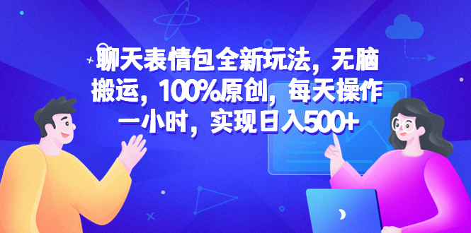 【副业项目6603期】聊天表情包全新玩法，无脑搬运，100%原创，每天操作一小时，实现日入500+-繁星副业
