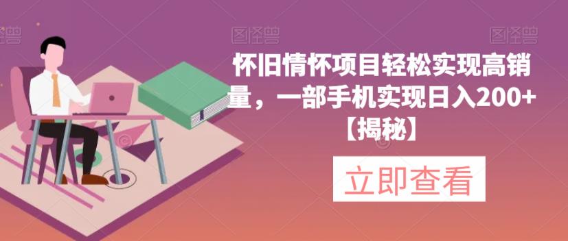 【副业项目6659期】怀旧情怀项目轻松实现高销量，一部手机实现日入200+【揭秘】-繁星副业